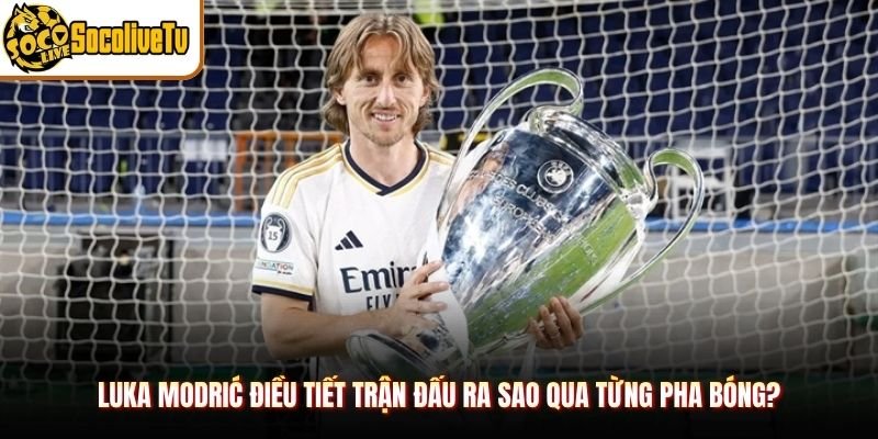 Luka Modrić Điều Tiết Trận Đấu Ra Sao Qua Từng Pha Bóng? 